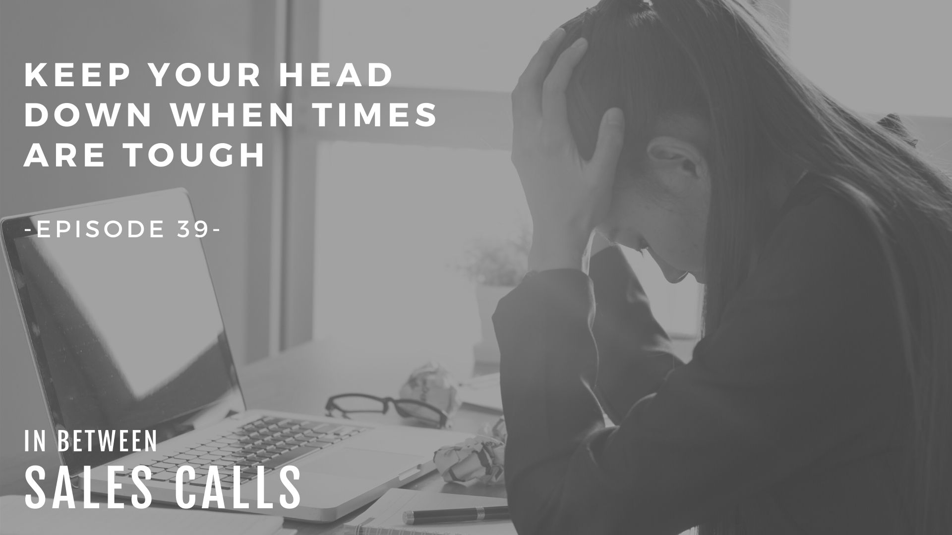keep-your-head-down-when-times-get-tough-modern-sales-training-in-between-sales-calls-podcast